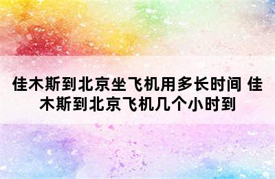 佳木斯到北京坐飞机用多长时间 佳木斯到北京飞机几个小时到